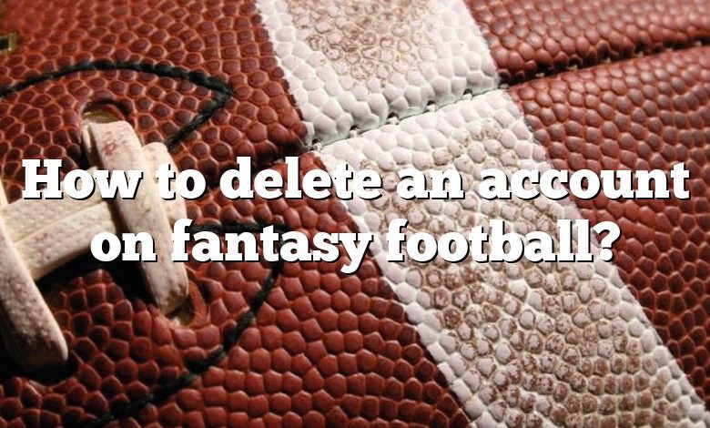 How to delete an account on fantasy football?