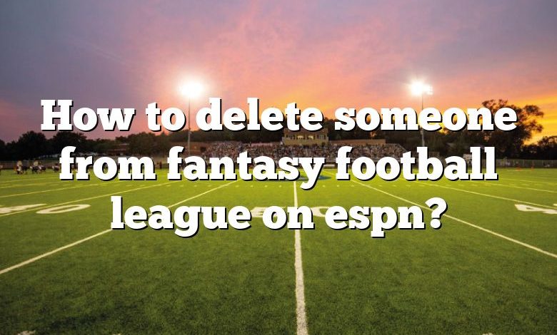 How to delete someone from fantasy football league on espn?