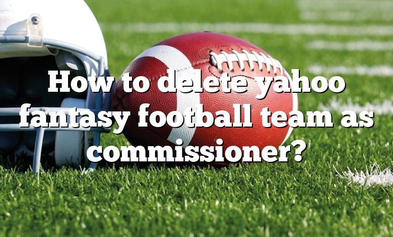 How to delete yahoo fantasy football team as commissioner?