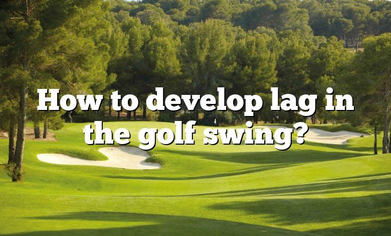 How to develop lag in the golf swing?