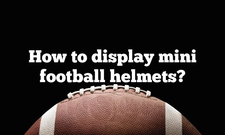 How to display mini football helmets?