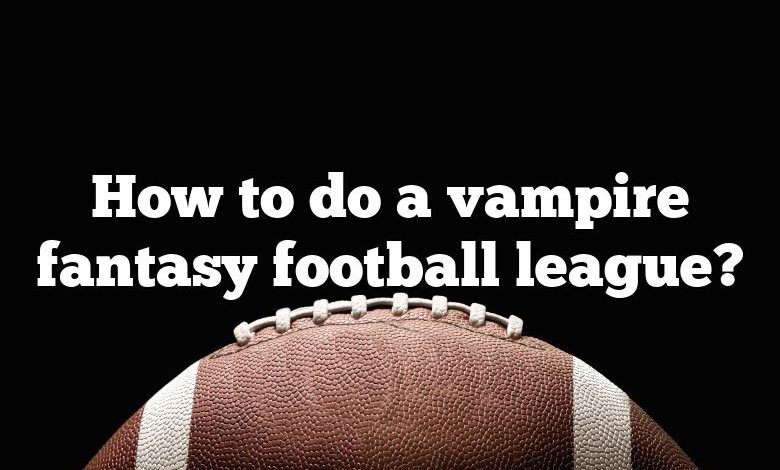 How to do a vampire fantasy football league?