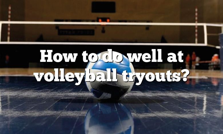 How to do well at volleyball tryouts?