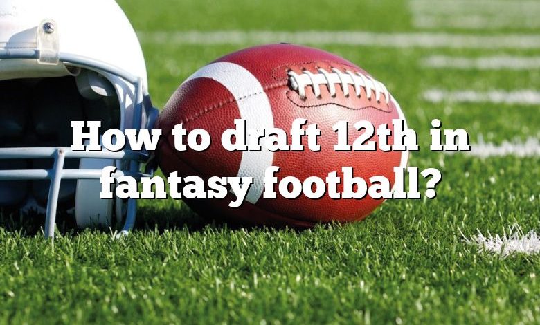 How to draft 12th in fantasy football?