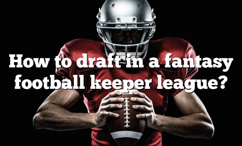 How to draft in a fantasy football keeper league?