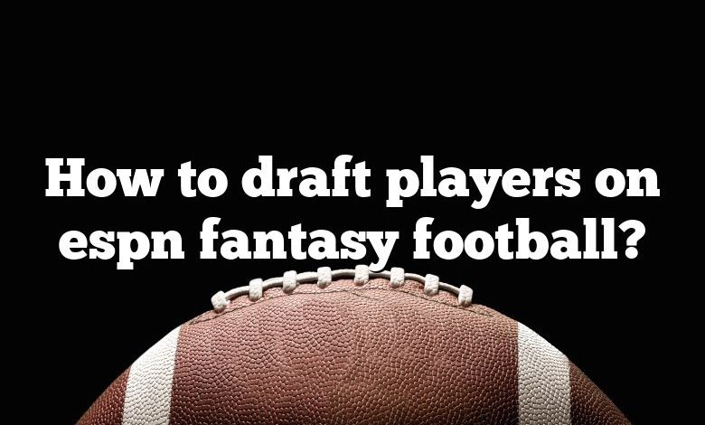 How to draft players on espn fantasy football?