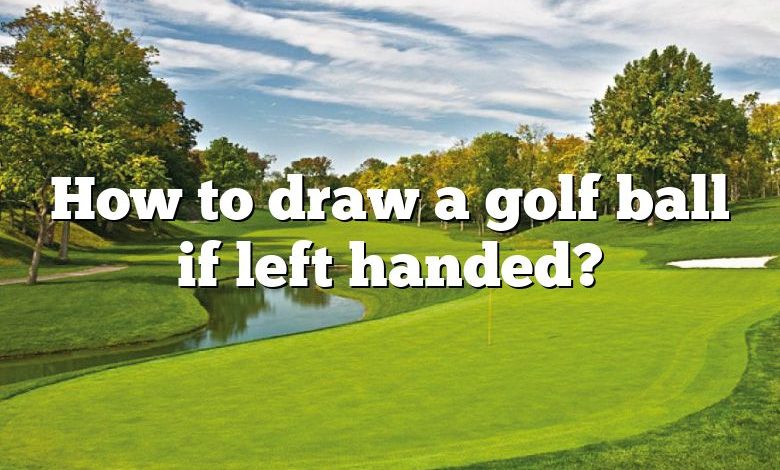 How to draw a golf ball if left handed?