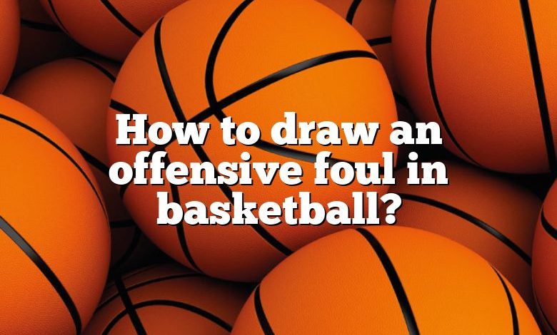 How to draw an offensive foul in basketball?