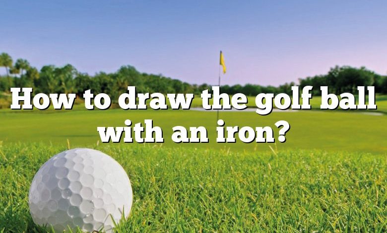 How to draw the golf ball with an iron?