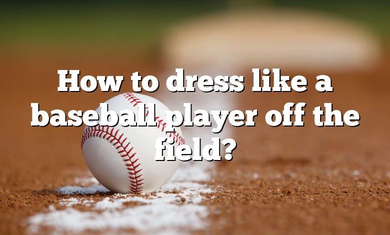 How to dress like a baseball player off the field?