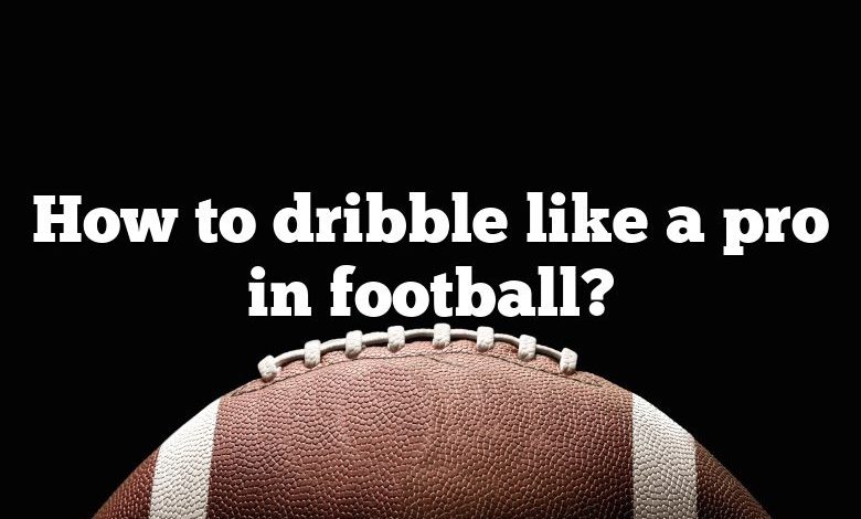How to dribble like a pro in football?