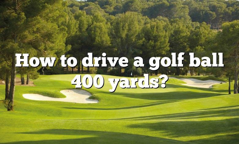 How to drive a golf ball 400 yards?