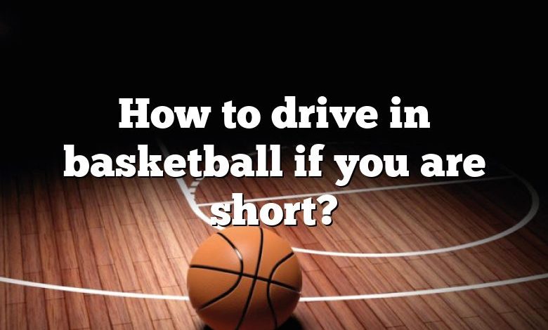 How to drive in basketball if you are short?