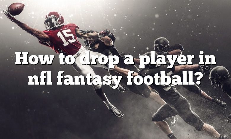 How to drop a player in nfl fantasy football?