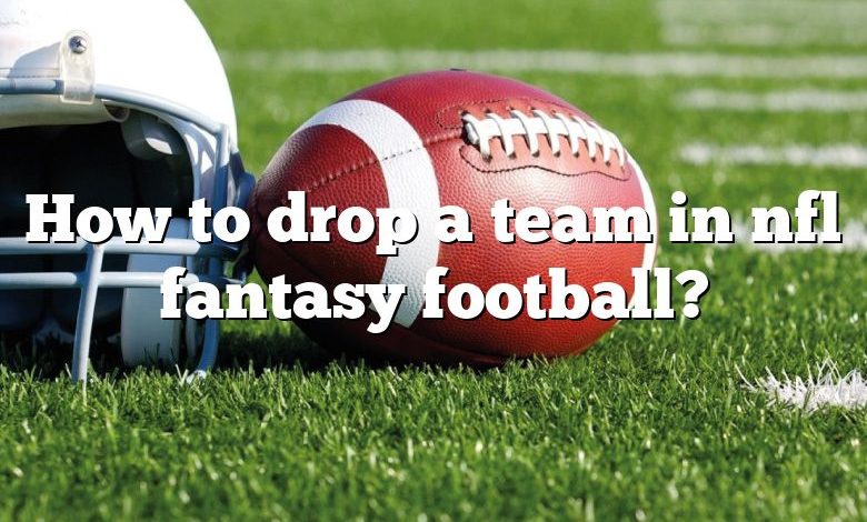 How to drop a team in nfl fantasy football?