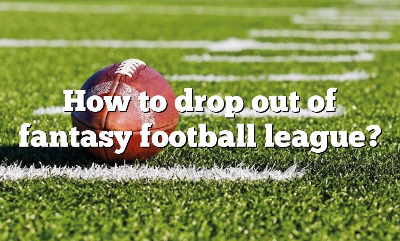 How to drop out of fantasy football league?