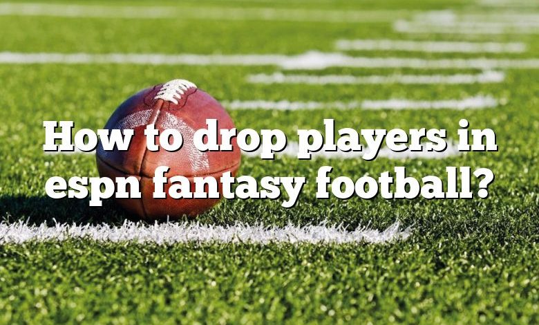 How to drop players in espn fantasy football?