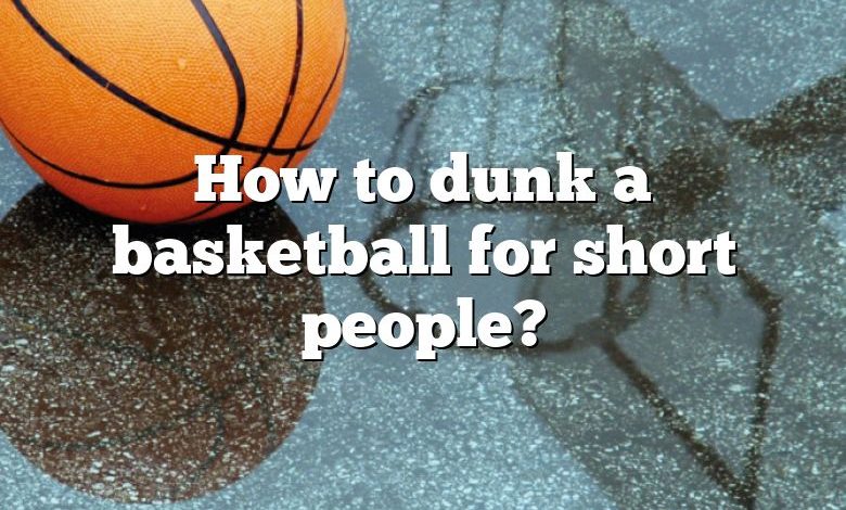 How to dunk a basketball for short people?