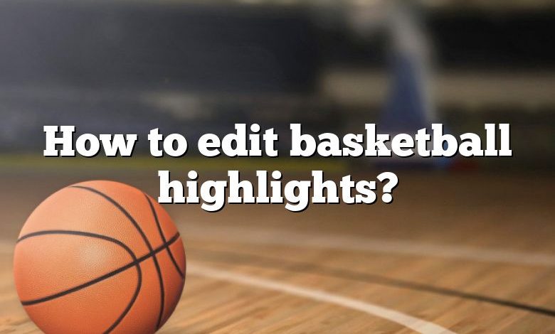 How to edit basketball highlights?