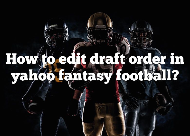 how-to-edit-draft-order-in-yahoo-fantasy-football-dna-of-sports