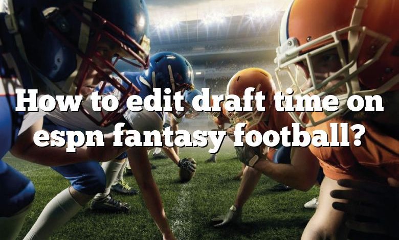 How to edit draft time on espn fantasy football?