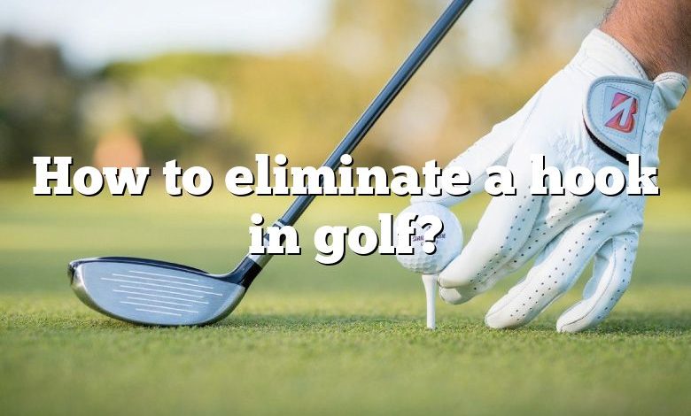 How to eliminate a hook in golf?