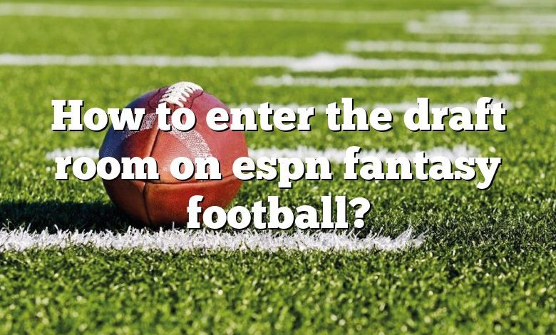 How to enter the draft room on espn fantasy football?