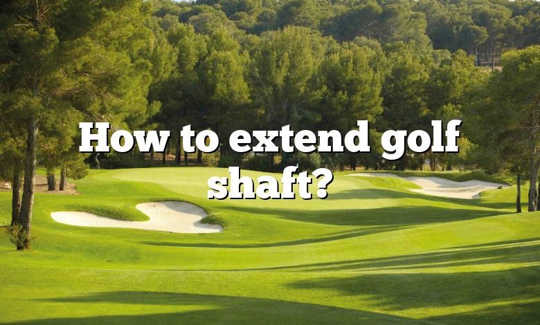 How to extend golf shaft?