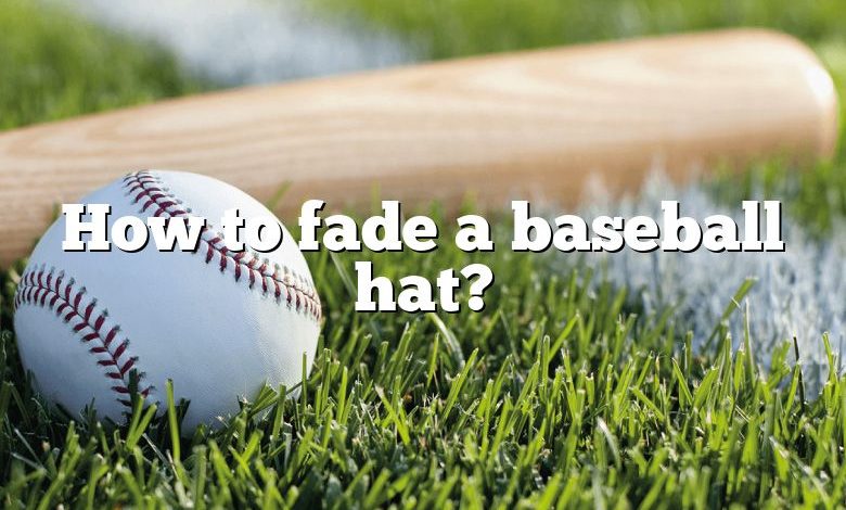 How to fade a baseball hat?