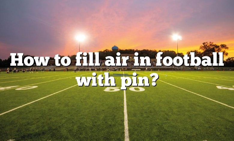 How to fill air in football with pin?