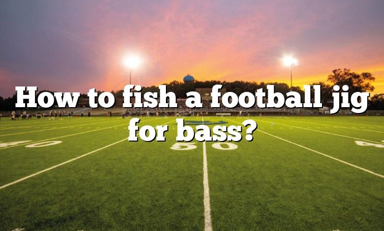 How to fish a football jig for bass?