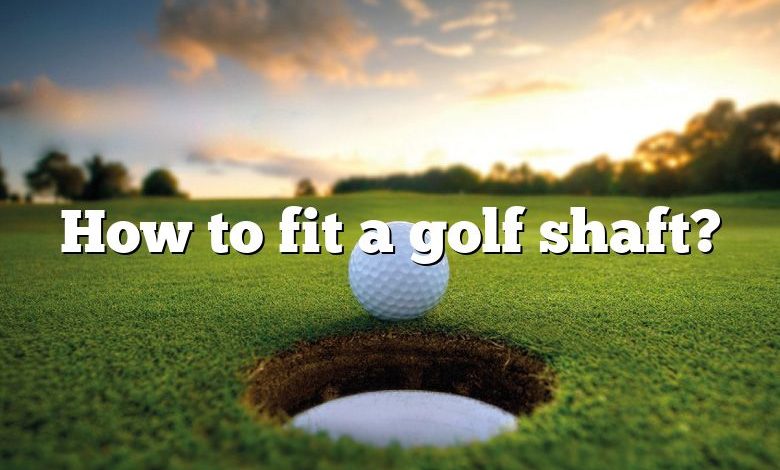 How to fit a golf shaft?