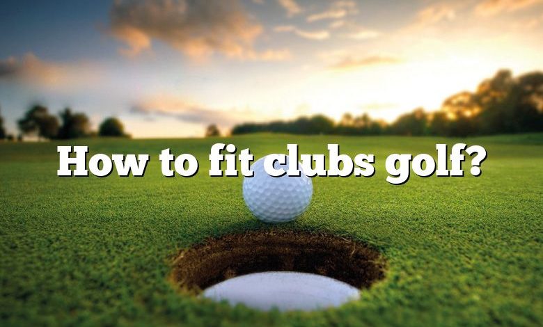 How to fit clubs golf?