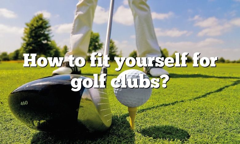 How to fit yourself for golf clubs?