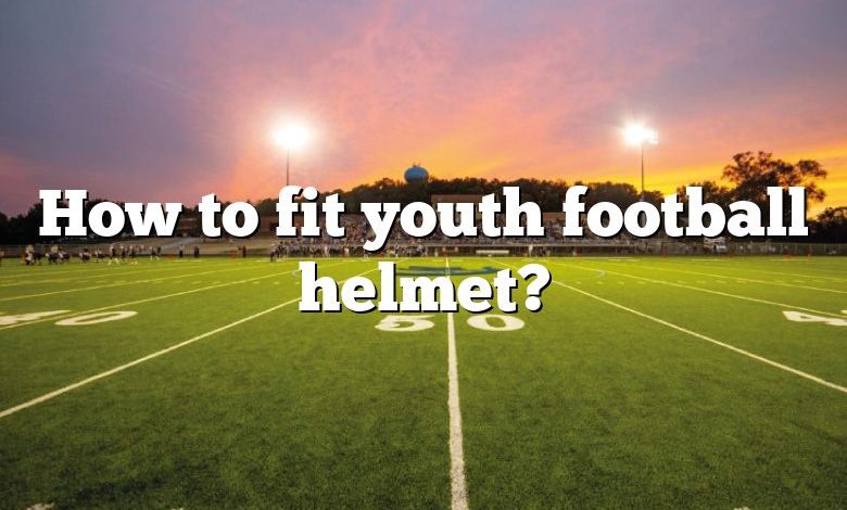 How to fit youth football helmet?