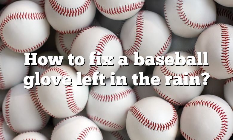 How to fix a baseball glove left in the rain?