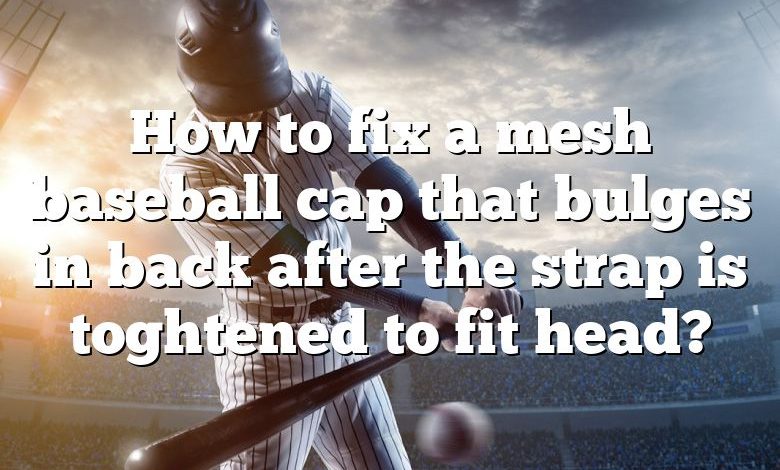 How to fix a mesh baseball cap that bulges in back after the strap is toghtened to fit head?