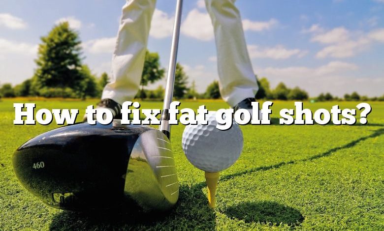 How to fix fat golf shots?