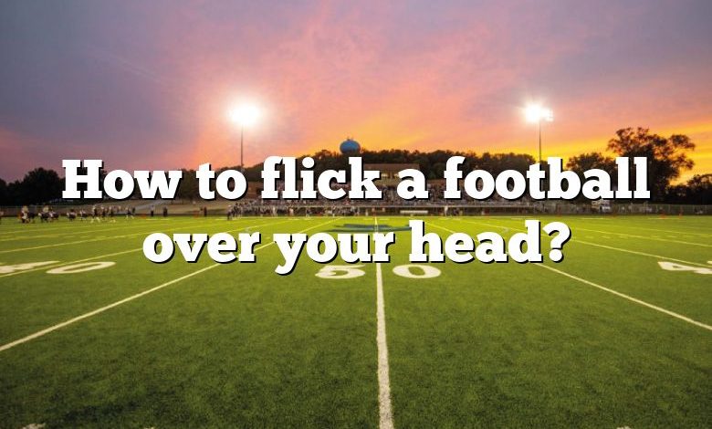 How to flick a football over your head?