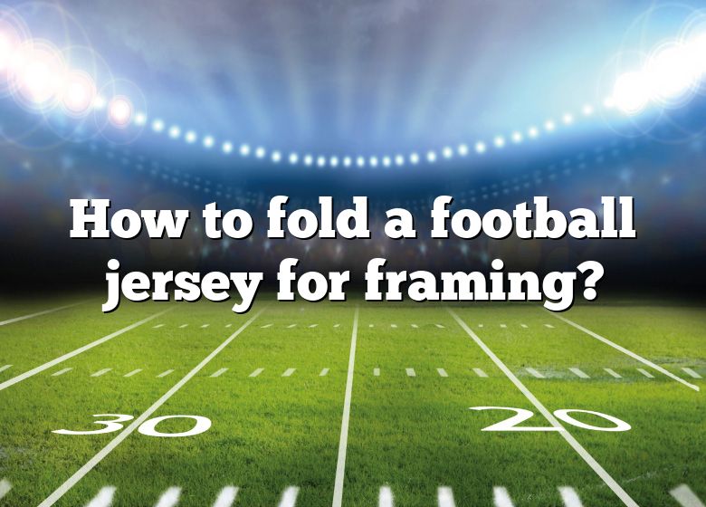 how-to-fold-a-football-jersey-for-framing-dna-of-sports