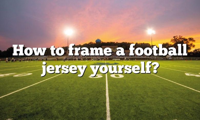 How to frame a football jersey yourself?