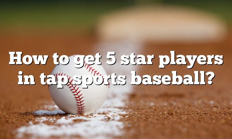 How to get 5 star players in tap sports baseball?