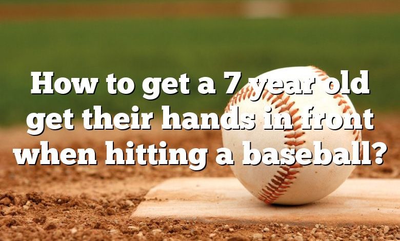 How to get a 7 year old get their hands in front when hitting a baseball?