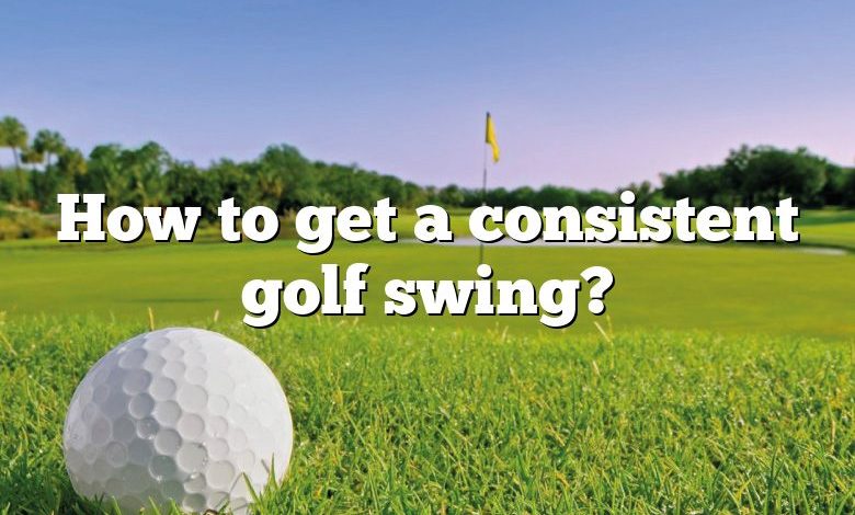 How to get a consistent golf swing?