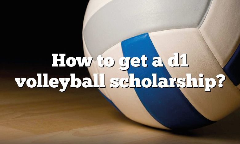 How to get a d1 volleyball scholarship?