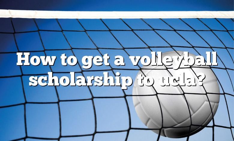 How to get a volleyball scholarship to ucla?