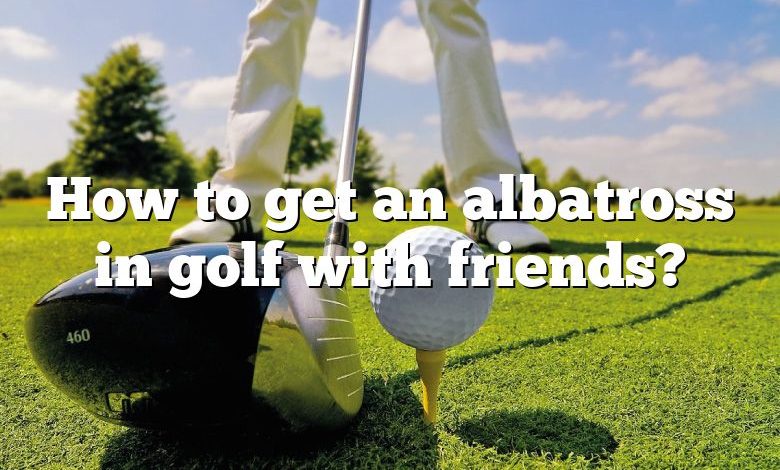 How to get an albatross in golf with friends?