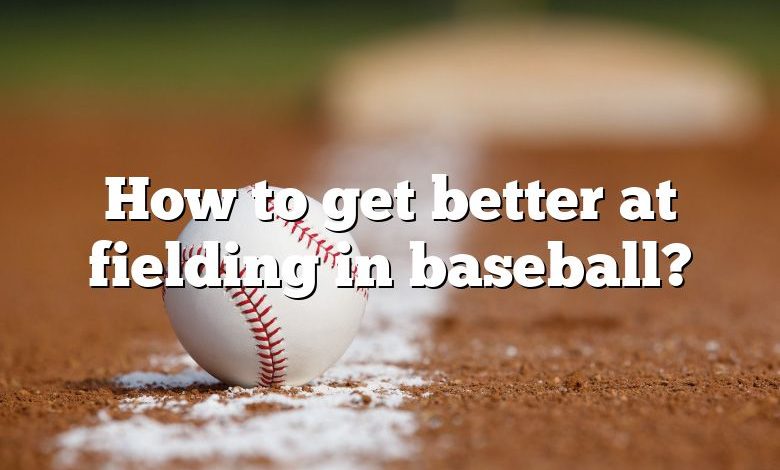 How to get better at fielding in baseball?