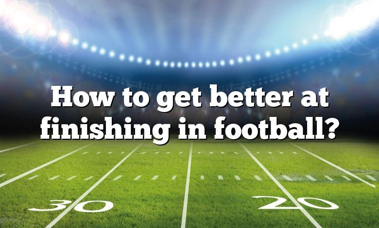 How to get better at finishing in football?