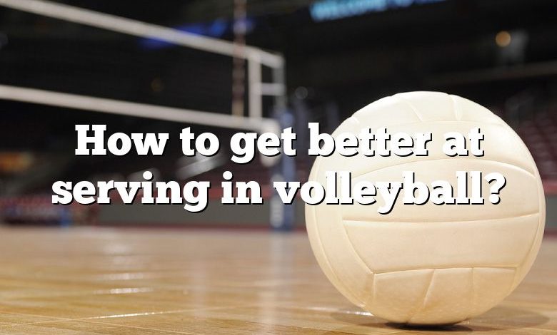 How to get better at serving in volleyball?